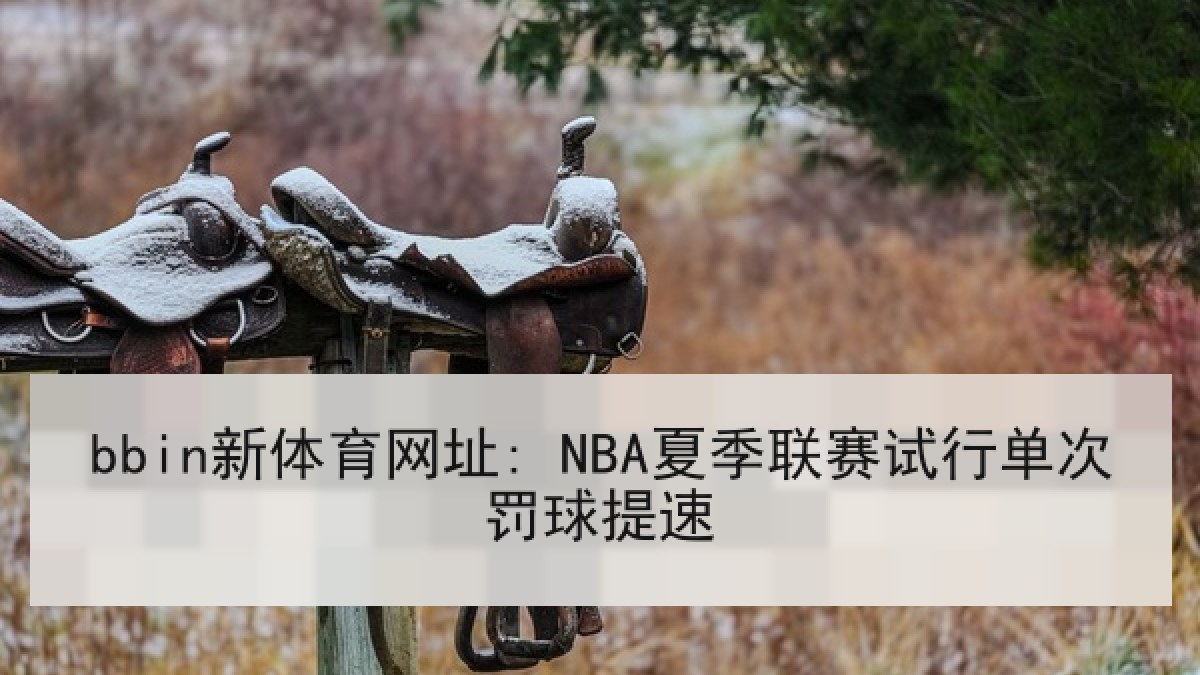 bbin新体育网址: NBA夏季联赛试行单次罚球提速