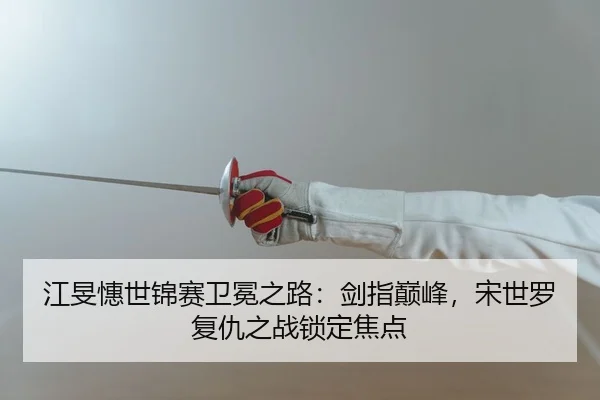 江旻憓世锦赛卫冕之路：剑指巅峰，宋世罗复仇之战锁定焦点