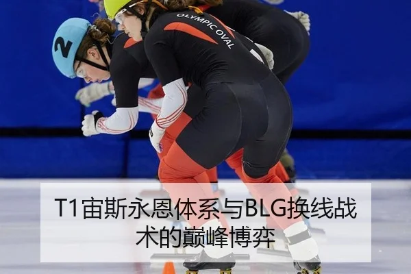 T1宙斯永恩体系与BLG换线战术的巅峰博弈
