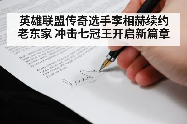 英雄联盟传奇选手李相赫续约老东家 冲击七冠王开启新篇章