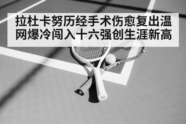 拉杜卡努历经手术伤愈复出温网爆冷闯入十六强创生涯新高