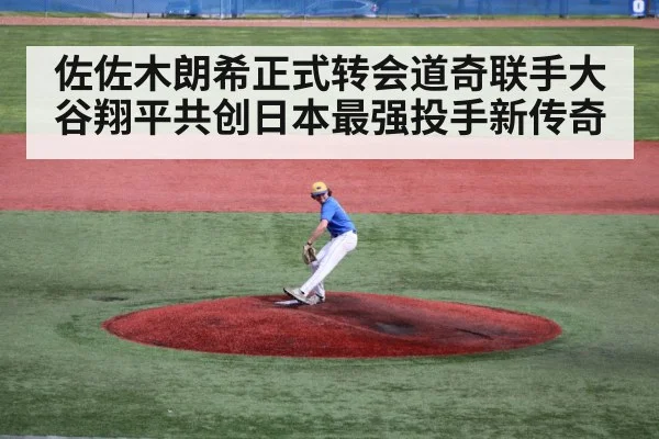 佐佐木朗希正式转会道奇联手大谷翔平共创日本最强投手新传奇