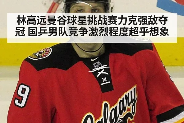 林高远曼谷球星挑战赛力克强敌夺冠 国乒男队竞争激烈程度超乎想象